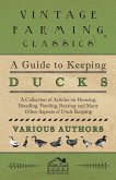 A Guide to Keeping Ducks - A Collection of Articles on Housing, Breeding, Feeding, Rearing and Many Other Aspects of Duck Keeping