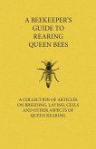 A Beekeeper's Guide to Rearing Queen Bees - A Collection of Articles on Breeding, Laying, Cells and Other Aspects of Queen Rearing