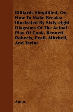 Billiards Simplified; Or, How To Make Breaks; Illustrated By Sixty-eight Diagrams Of The Actual Play Of Cook, Bennett, Roberts, Peall, Mitchell, And Taylor - Anon.