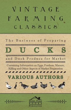 The Business of Preparing Ducks and Duck Produce for Market - Containing Information on Eggs, Feathers, Manure, Killing and Other Aspects of Market PR