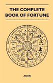 The Complete Book of Fortune - A Comprehensive Survey of the Occult Sciences and Other Methods of Divination that have been Employed by Man Throughout the Centuries in His Ceaseless Efforts to Reveal the Secrets of the Past, the Present and the Future