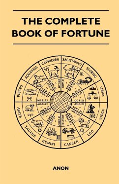 The Complete Book of Fortune - A Comprehensive Survey of the Occult Sciences and Other Methods of Divination that have been Employed by Man Throughout the Centuries in His Ceaseless Efforts to Reveal the Secrets of the Past, the Present and the Future - Anon