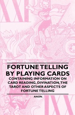 Fortune Telling by Playing Cards - Containing Information on Card Reading, Divination, the Tarot and Other Aspects of Fortune Telling - Anon