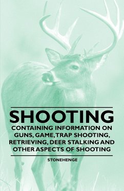 Shooting - Containing Information on Guns, Game, Trap Shooting, Retrieving, Deer Stalking and Other Aspects of Shooting - Stonehenge