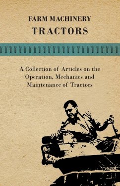 Farm Machinery - Tractors - A Collection of Articles on the Operation, Mechanics and Maintenance of Tractors - Various Authors