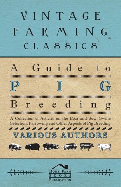 A Guide to Pig Breeding - A Collection of Articles on the Boar and Sow, Swine Selection, Farrowing and Other Aspects of Pig Breeding - Various