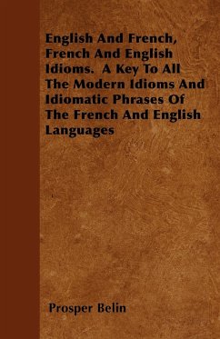 English And French, French And English Idioms. A Key To All The Modern Idioms And Idiomatic Phrases Of The French And English Languages - Belin, Prosper