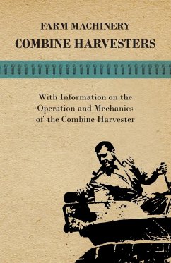 Farming Machinery - Combine Harvesters - With Information on the Operation and Mechanics of the Combine Harvester - Various Authors