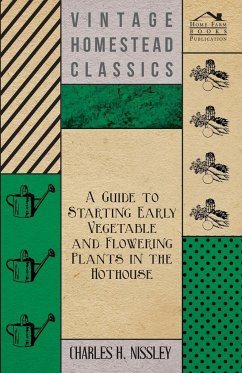 A Guide to Starting Early Vegetable and Flowering Plants in the Hothouse - Nissley, Charles H.