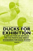 Ducks for Exhibition - A Collection of Articles on the Points and Breed Standards for Duck Shows