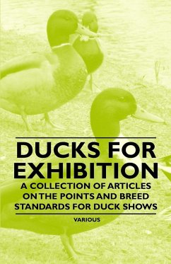 Ducks for Exhibition - A Collection of Articles on the Points and Breed Standards for Duck Shows - Various