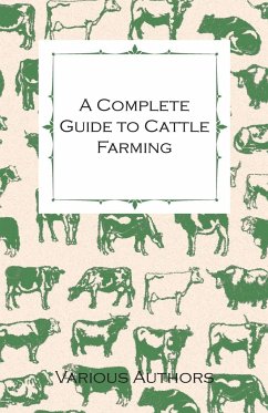 A Complete Guide to Cattle Farming - A Collection of Articles on Housing, Feeding, Breeding, Health and Other Aspects of Keeping Cattle - Various