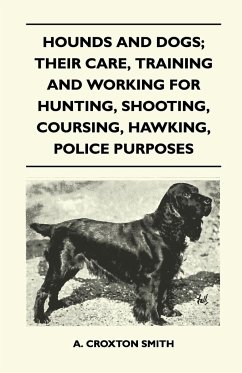 Hounds and Dogs; Their Care, Training and Working for Hunting, Shooting, Coursing, Hawking, Police Purposes - Smith, A. Croxton