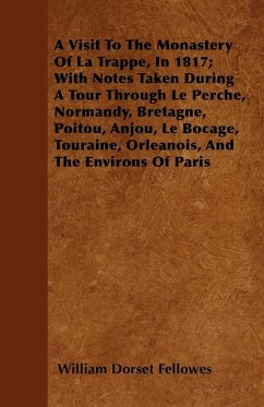 A Visit To The Monastery Of La Trappe, In 1817 With Notes Taken During A Tour Through Le Perche, Normandy, Bretagne, Poitou, Anjou, Le Bocage, Touraine, Orleanois, And The Environs Of Paris - Fellowes, William Dorset