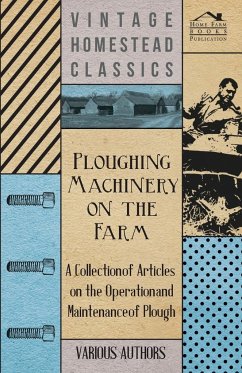 Ploughing Machinery on the Farm - A Collection of Articles on the Operation and Maintenance of Ploughs - Various