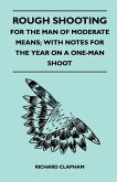 Rough Shooting - For the Man of Moderate Means; With Notes for the Year on a One-Man Shoot