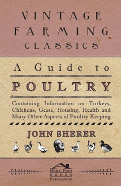 A Guide to Poultry - Containing Information on Turkeys, Chickens, Geese, Housing, Health and Many Other Aspects of Poultry Keeping - Sherer, John