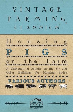 Housing Pigs on the Farm - A Collection of Articles on the Sty and Other Buildings for Housing Swine - Various