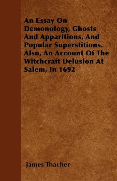 An Essay on Demonology, Ghosts and Apparitions, and Popular Superstitions - Also, an Account of the Witchcraft Delusion at Salem, in 1692 - Thacher, James