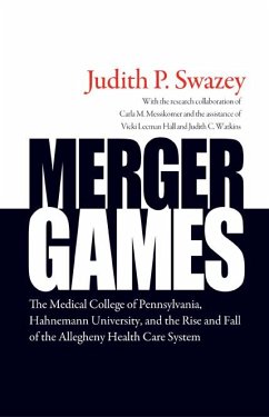 Merger Games: The Medical College of Pennsylvania, Hahnemann University, and the Rise and Fall of the Allegheny Health Care System - Swazey, Judith P.