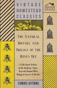 The Natural History and Biology of the Honey Bee - A Collection of Articles on the Anatomy, Genus, Reproduction and Other Biological Aspects of the Be - Various