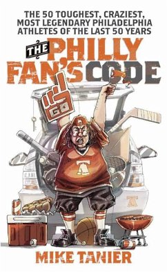 The Philly Fan's Code: The 50 Toughest, Craziest, Most Legendary Philadelphia Athletes of the Last 50 Years - Tanier, Mike
