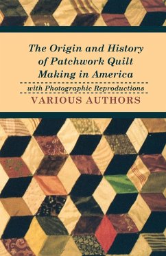 The Origin and History of Patchwork Quilt Making in America with Photographic Reproductions - Various Authors