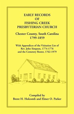 Early Records of Fishing Creek Presbyterian Church, Chester County, South Carolina, 1799-1859, with Appendices of the visitation list of Rev. John Simpson, 1774-1776 and the Cemetery roster, 1762-1979 - Holcomb, Brent H.; Parker, Elmer O.