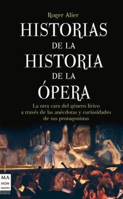 Historias de la Historia de la Ópera: La Otra Cara del Género Lírico a Través de Las Anécdotas Y Curiosidades de Sus Protagonistas - Alier, Roger