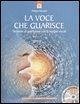 La voce che guarisce. Tecniche di guarigione con le terapie vocali