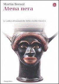 Atena nera. Le radici afroasiatiche della civiltà classica - Bernal, Martin