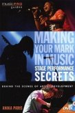 Making Your Mark in Music: Stage Performance Secrets: Behind the Scenes of Artist Development [With DVD ROM]