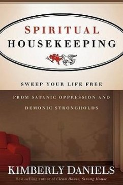 Spiritual Housekeeping: Sweep Your Life Free from Demonic Strongholds and Satanic Oppression - Daniels, Kimberly