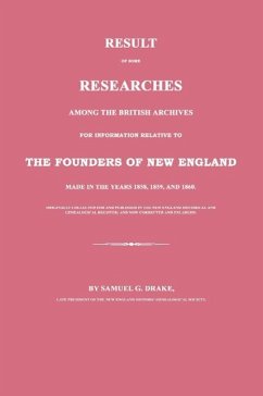 Result of Some Researches Among the British Archives for Information Relative to the Founders of New England: Made in the Years 1858, 1859 and 1860 - Drake, Samuel G.