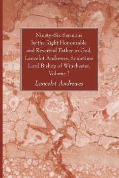 Ninety-Six Sermons by the Right Honourable and Reverend Father in God, Lancelot Andrewes, Sometime Lord Bishop of Winchester, Vol. I - Andrewes, Lancelot