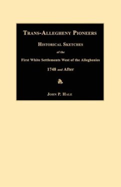 Trans-Allegheny Pioneers: Historical Sketches of the First White Settlements West of the Alleghenies 1748 and After - Hale, John P.