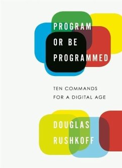 Program or Be Programmed: Ten Commands for a Digital Age - Rushkoff, Douglas