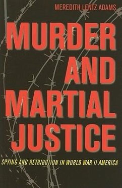 Murder and Martial Justice: Spying and Retribution in World War II America - Lentz Adams, Meredith