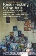 Resurrecting Cannibals: The Catholic Church, Witch-Hunts and the Production of Pagans in Western Uganda - Behrend, Heike