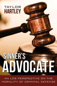 Sinner's Advocate:: An LDS Perspective on the Morality of Criminal Defense - Hartley, Taylor