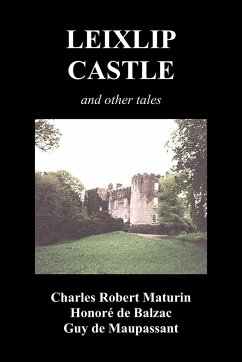Leixlip Castle, Melmoth the Wanderer, the Mysterious Mansion, the Flayed Hand, the Ruins of the Abbey of Fitz-Martin and the Mysterious Spaniard - Maturin, Charles Robert; de Balzac, Honore; de Maupassant, Guy