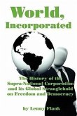World, Incorporated: The History of the Supra-National Corporation and Its Global Stranglehold on Freedom and Democracy