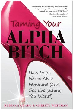 Taming Your Alpha Bitch: How to Be Fierce and Feminine (and Get Everything You Want!) - Whitman, Christy; Grado, Rebecca