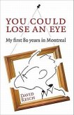You Could Lose an Eye: My First Eighty Years in Montreal