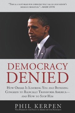 Democracy Denied: How Obama Is Ignoring You and Bypassing Congress to Radically Transform America--And How to Stop Him - Kerpen, Phil