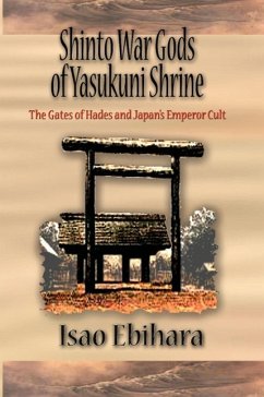 Shinto War Gods of Yasukuni Shrine: The Gates of Hades and Japan's Emperor Cult - Ebihara, Isao