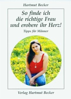 So finde ich die richtige Frau und erobere ihr Herz! - Becker, Hartmut