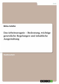 Das Arbeitszeugnis ¿ Bedeutung, wichtige gesetzliche Regelungen und inhaltliche Ausgestaltung - Schäfer, Mirko