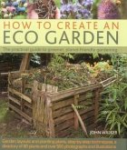 How to Create an Eco Garden: The Practical Guide to Greener, Planet-Friendly Gardening. Step-By-Step Techniques, a Directory of Over 80 Plants and
