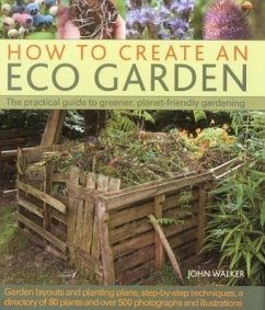 How to Create an Eco Garden: The Practical Guide to Greener, Planet-Friendly Gardening. Step-By-Step Techniques, a Directory of Over 80 Plants and - Walker, John